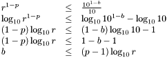 \[\begin{array}{lll} r^{1-p} & \leq & \frac{10^{1-b}}{10}\\ \log_{10} r^{1-p} & \leq & \log_{10} 10^{1-b} - \log_{10} 10\\ (1-p) \log_{10} r & \leq & (1-b)\log_{10} 10 - 1\\ (1-p) \log_{10} r & \leq & 1-b-1\\ b & \leq & (p-1) \log_{10} r \\ \end{array}\]
